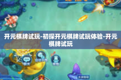 开元棋牌试玩-初探开元棋牌试玩体验-开元棋牌试玩