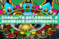 开元棋牌app下载-金秋九月宅男的选择，开端战略贼委会配置 买横扫重创棋牌游戏平台—开元棋牌app下载体验分享-开元棋牌app下载