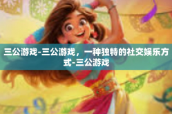 三公游戏-三公游戏，一种独特的社交娱乐方式-三公游戏