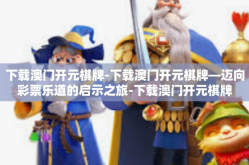 下载澳门开元棋牌-下载澳门开元棋牌—迈向彩票乐道的启示之旅-下载澳门开元棋牌