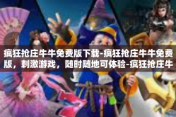 疯狂抢庄牛牛免费版下载-疯狂抢庄牛牛免费版，刺激游戏，随时随地可体验-疯狂抢庄牛牛免费版下载