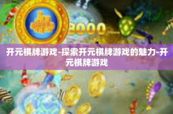 开元棋牌游戏-探索开元棋牌游戏的魅力-开元棋牌游戏