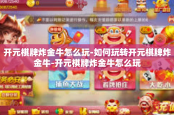 开元棋牌炸金牛怎么玩-如何玩转开元棋牌炸金牛-开元棋牌炸金牛怎么玩