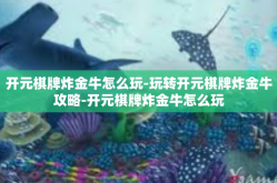 开元棋牌炸金牛怎么玩-玩转开元棋牌炸金牛攻略-开元棋牌炸金牛怎么玩