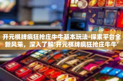 开元棋牌疯狂抢庄牛牛基本玩法-探索平台全新风采，深入了解‘开元棋牌疯狂抢庄牛牛’的独特魅力-开元棋牌疯狂抢庄牛牛基本玩法