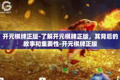 开元棋牌正版-了解开元棋牌正版，其背后的故事和重要性-开元棋牌正版