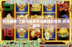 开元棋牌-了解与探索开元棋牌的世界-开元棋牌