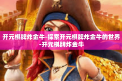 开元棋牌炸金牛-探索开元棋牌炸金牛的世界-开元棋牌炸金牛