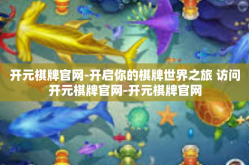 开元棋牌官网-开启你的棋牌世界之旅 访问开元棋牌官网-开元棋牌官网