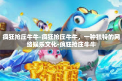 疯狂抢庄牛牛-疯狂抢庄牛牛，一种独特的网络娱乐文化-疯狂抢庄牛牛