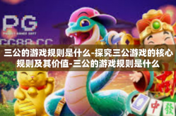 三公的游戏规则是什么-探究三公游戏的核心规则及其价值-三公的游戏规则是什么
