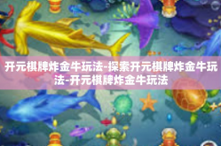 开元棋牌炸金牛玩法-探索开元棋牌炸金牛玩法-开元棋牌炸金牛玩法