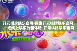 开元棋牌娱乐官网-探索开元棋牌娱乐官网，一场线上娱乐的新体验-开元棋牌娱乐官网