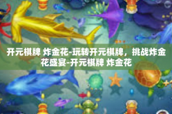 开元棋牌 炸金花-玩转开元棋牌，挑战炸金花盛宴-开元棋牌 炸金花