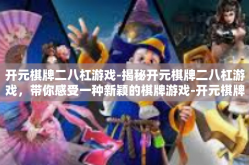 开元棋牌二八杠游戏-揭秘开元棋牌二八杠游戏，带你感受一种新颖的棋牌游戏-开元棋牌二八杠游戏