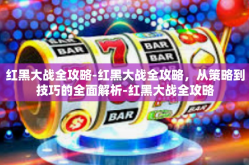 红黑大战全攻略-红黑大战全攻略，从策略到技巧的全面解析-红黑大战全攻略
