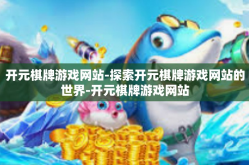 开元棋牌游戏网站-探索开元棋牌游戏网站的世界-开元棋牌游戏网站