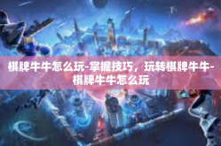 棋牌牛牛怎么玩-掌握技巧，玩转棋牌牛牛-棋牌牛牛怎么玩