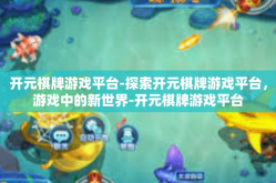 开元棋牌游戏平台-探索开元棋牌游戏平台，游戏中的新世界-开元棋牌游戏平台