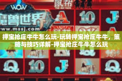 押宝抢庄牛牛怎么玩-玩转押宝抢庄牛牛，策略与技巧详解-押宝抢庄牛牛怎么玩