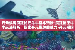 开元棋牌疯狂抢庄牛牛基本玩法-疯狂抢庄牛牛玩法解析，探索开元棋牌的魅力-开元棋牌疯狂抢庄牛牛基本玩法