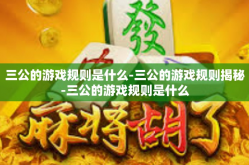 三公的游戏规则是什么-三公的游戏规则揭秘-三公的游戏规则是什么