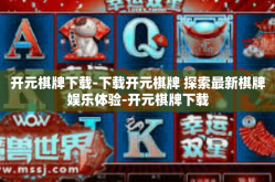 开元棋牌下载-下载开元棋牌 探索最新棋牌娱乐体验-开元棋牌下载