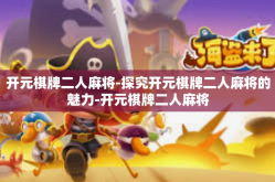开元棋牌二人麻将-探究开元棋牌二人麻将的魅力-开元棋牌二人麻将