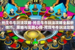 抢庄牛牛玩法攻略-抢庄牛牛玩法攻略全解析，技巧、策略与实践心得-抢庄牛牛玩法攻略