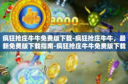 疯狂抢庄牛牛免费版下载-疯狂抢庄牛牛，最新免费版下载指南-疯狂抢庄牛牛免费版下载