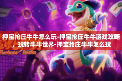 押宝抢庄牛牛怎么玩-押宝抢庄牛牛游戏攻略，玩转牛牛世界-押宝抢庄牛牛怎么玩