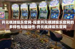 开元棋牌娱乐官网-探索开元棋牌娱乐官网的多样性与趣味性-开元棋牌娱乐官网