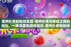 德州扑克和梭哈区别-德州扑克与梭哈之间的对比，一种深度的游戏探究-德州扑克和梭哈区别