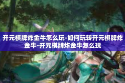 开元棋牌炸金牛怎么玩-如何玩转开元棋牌炸金牛-开元棋牌炸金牛怎么玩
