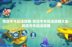 抢庄牛牛玩法攻略-抢庄牛牛玩法攻略大全-抢庄牛牛玩法攻略