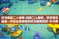 开元棋牌二人麻将-玩转二人麻将，尽享娱乐盛宴—开启全新体验的开元棋牌世界-开元棋牌二人麻将