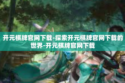 开元棋牌官网下载-探索开元棋牌官网下载的世界-开元棋牌官网下载