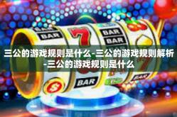 三公的游戏规则是什么-三公的游戏规则解析-三公的游戏规则是什么