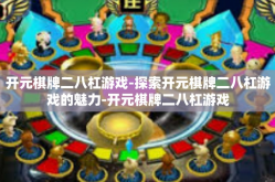 开元棋牌二八杠游戏-探索开元棋牌二八杠游戏的魅力-开元棋牌二八杠游戏