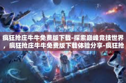 疯狂抢庄牛牛免费版下载-探索巅峰竞技世界，疯狂抢庄牛牛免费版下载体验分享-疯狂抢庄牛牛免费版下载