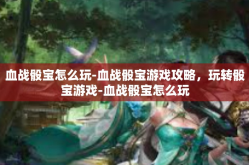 血战骰宝怎么玩-血战骰宝游戏攻略，玩转骰宝游戏-血战骰宝怎么玩