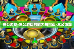 三公游戏-三公游戏的魅力与挑战-三公游戏