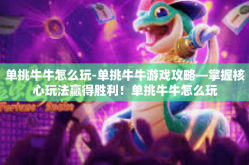 单挑牛牛怎么玩-单挑牛牛游戏攻略—掌握核心玩法赢得胜利！单挑牛牛怎么玩