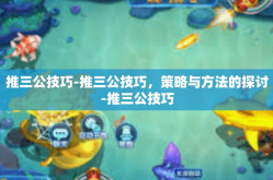推三公技巧-推三公技巧，策略与方法的探讨-推三公技巧