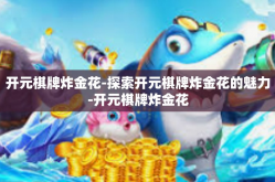 开元棋牌炸金花-探索开元棋牌炸金花的魅力-开元棋牌炸金花