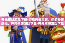 开元棋牌游戏下载-游戏风云再起，你的最佳选择，开元棋牌游戏下载-开元棋牌游戏下载