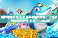 棋牌牛牛怎么玩-棋牌牛牛游戏攻略，玩转牛牛游戏技巧分享-棋牌牛牛怎么玩