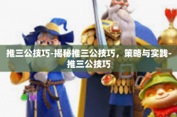 推三公技巧-揭秘推三公技巧，策略与实践-推三公技巧