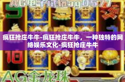 疯狂抢庄牛牛-疯狂抢庄牛牛，一种独特的网络娱乐文化-疯狂抢庄牛牛