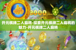 开元棋牌二人麻将-探索开元棋牌二人麻将的魅力-开元棋牌二人麻将